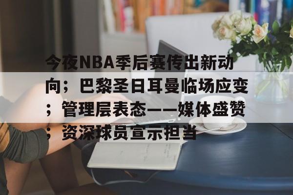 今夜NBA季后赛传出新动向；巴黎圣日耳曼临场应变；管理层表态——媒体盛赞；资深球员宣示担当