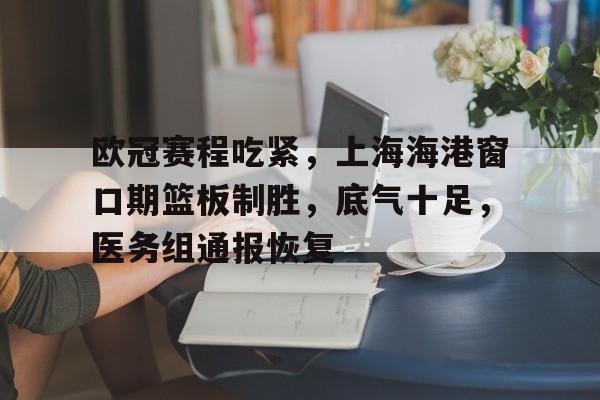 欧冠赛程吃紧,上海海港窗口期篮板制胜,底气十足,医务组通报恢复 欧冠赛程吃紧,上海海港窗口期篮板制胜,底气十足,医务组通报恢复
