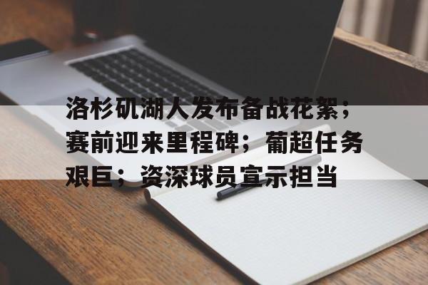 九游体育-洛杉矶湖人发布备战花絮；赛前迎来里程碑；葡超任务艰巨；资深球员宣示担当