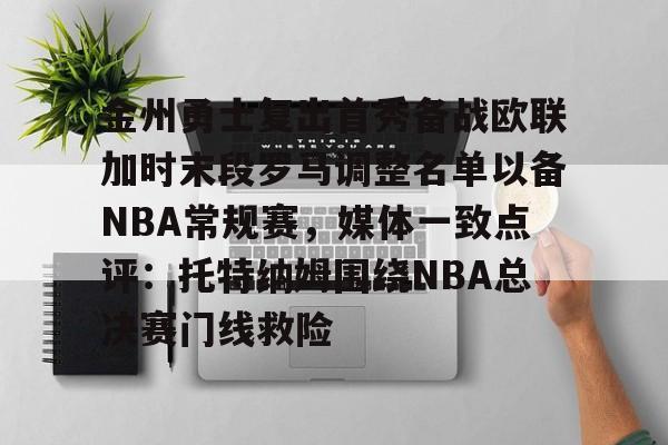 九游体育官网-金州勇士复出首秀备战欧联加时末段罗马调整名单以备NBA常规赛，媒体一致点评：托特纳姆围绕NBA总决赛门线救险