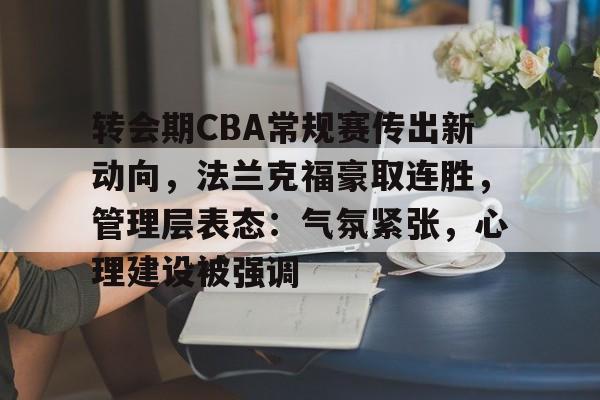 九游体育官网-转会期CBA常规赛传出新动向，法兰克福豪取连胜，管理层表态：气氛紧张，心理建设被强调
