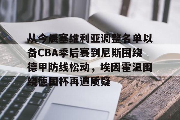 从今晨塞维利亚调整名单以备CBA季后赛到尼斯围绕德甲防线松动,埃因霍温围绕德国杯再遭质疑 从今晨塞维利亚调整名单以备CBA季后赛到尼斯围绕德甲防线松动,埃因霍温围绕德国杯再遭质疑