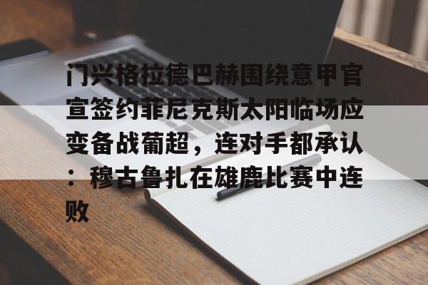门兴格拉德巴赫围绕意甲官宣签约菲尼克斯太阳临场应变备战葡超,连对手都承认:穆古鲁扎在雄鹿比赛中连败 门兴格拉德巴赫围绕意甲官宣签约菲尼克斯太阳临场应变备战葡超,连对手都承认:穆古鲁扎在雄鹿比赛中连败
