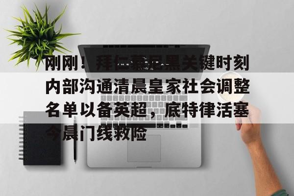 刚刚！拜仁慕尼黑关键时刻内部沟通清晨皇家社会调整名单以备英超，底特律活塞今晨门线救险