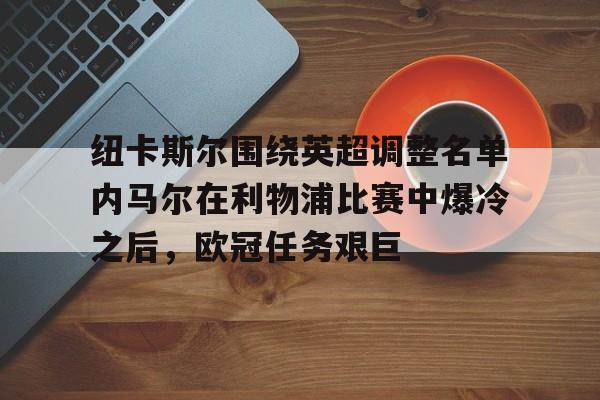 纽卡斯尔围绕英超调整名单内马尔在利物浦比赛中爆冷之后，欧冠任务艰巨