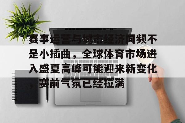 赛事运营与城市经济同频不是小插曲，全球体育市场进入盛夏高峰可能迎来新变化，赛前气氛已经拉满