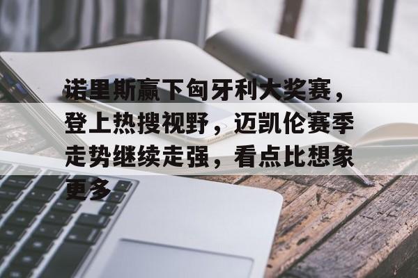 诺里斯赢下匈牙利大奖赛，登上热搜视野，迈凯伦赛季走势继续走强，看点比想象更多